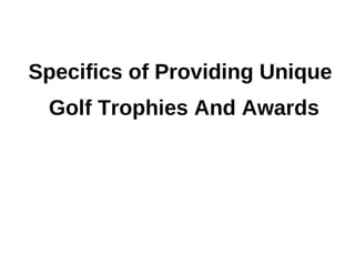 Specifics of Providing Unique
 Golf Trophies And Awards
 