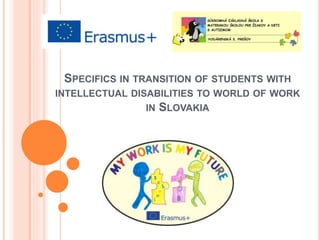 SPECIFICS IN TRANSITION OF STUDENTS WITH
INTELLECTUAL DISABILITIES TO WORLD OF WORK
IN SLOVAKIA
 
