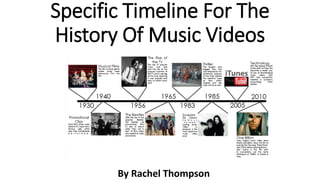Specific Timeline For The
History Of Music Videos
By Rachel Thompson
 