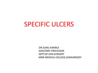 SPECIFIC ULCERS
DR.SUNIL KAMBLE
ASSISTANT PROFESSOR
DEPT.OF GEN.SURGERY
MNR MEDICAL COLLEGE,SANGAREDDY
 