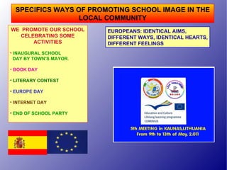 SPECIFICS WAYS OF PROMOTING SCHOOL IMAGE IN THE LOCAL COMMUNITY ,[object Object],[object Object],[object Object],[object Object],[object Object],[object Object],[object Object],[object Object],[object Object],EUROPEANS: IDENTICAL AIMS,  DIFFERENT WAYS, IDENTICAL HEARTS, DIFFERENT FEELINGS 