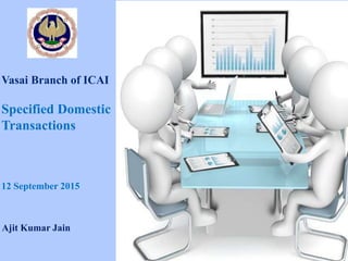 Vasai Branch of ICAI
Specified Domestic
Transactions
12 September 2015
Ajit Kumar Jain
 