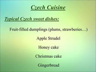 Czech Cuisine
Typical Czech sweet dishes:
Fruit-filled dumplings (plums, strawberies…)
Apple Strudel
Honey cake
Christmas ...