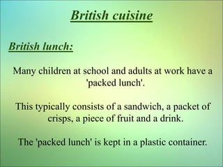 British cuisine
British lunch:
Many children at school and adults at work have a
'packed lunch'.
This typically consists o...