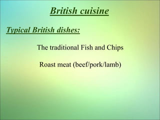 British cuisine
Typical British dishes:
The traditional Fish and Chips
Roast meat (beef/pork/lamb)
 