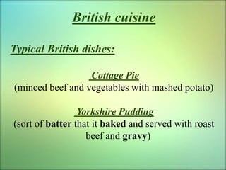 British cuisine
Typical British dishes:
Cottage Pie
(minced beef and vegetables with mashed potato)
Yorkshire Pudding
(sor...