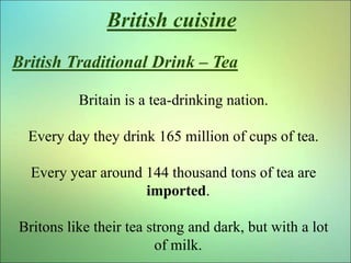 British cuisine
British Traditional Drink – Tea
Britain is a tea-drinking nation.
Every day they drink 165 million of cups...