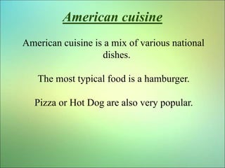 American cuisine
American cuisine is a mix of various national
dishes.
The most typical food is a hamburger.
Pizza or Hot ...