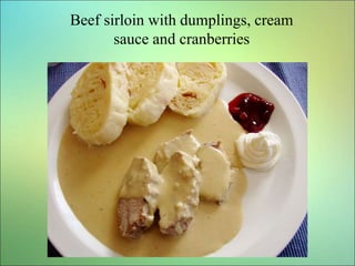 Beef sirloin with dumplings, cream
sauce and cranberries
 