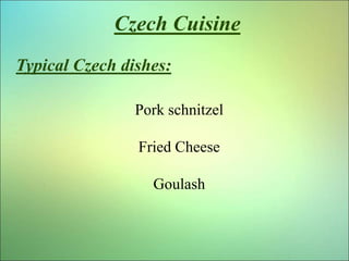 Czech Cuisine
Typical Czech dishes:
Pork schnitzel
Fried Cheese
Goulash
 