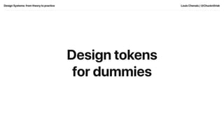 Design tokens
for dummies
Design Systems: from theory to practice Louis Chenais / @Chuckn0risk
 