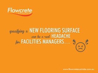 specifying a
for

new flooring surface
can be a real

headache

facilities managers…

www.flowcreteaustralia.com.au

 