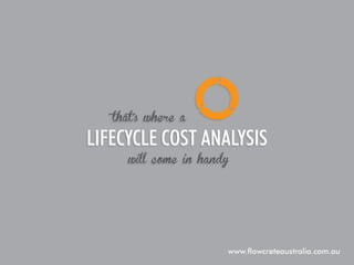 that’s where a

lifecycle cost analysis
will come in handy

www.flowcreteaustralia.com.au

 