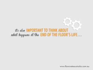 important to think about
happens at the end of the floor’s life…

it’s also

what

www.flowcreteaustralia.com.au

 