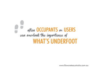 often

occupants or users

can overlook the importance of

what’s underfoot

www.flowcreteaustralia.com.au

 