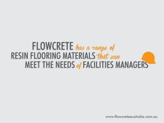 Flowcrete has a range of

resin flooring materials that can
meet the needs of facilities managers

www.flowcreteaustralia.com.au

 