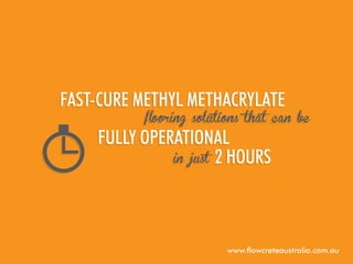 Fast-cure Methyl Methacrylate

flooring solutions that can be

fully operational
in just 2 hours

www.flowcreteaustralia.com.au

 