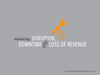 minimising

disruption,

downtime & loss of revenue

www.flowcreteaustralia.com.au

 