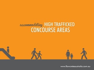 accommodating

high trafficked

concourse areas

www.flowcreteaustralia.com.au

 