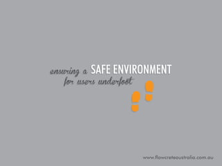 safe environment

ensuring a
for users underfoot

www.flowcreteaustralia.com.au

 
