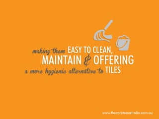 EASY to clean,
maintain & offering
a more hygienic alternative to tiles
making them

www.flowcreteaustralia.com.au

 