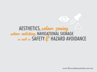 Aesthetics, colour

zoning,

colour matching, navigational signage
as well as

safety & hazard avoidance

www.flowcreteaustralia.com.au

 