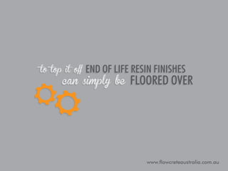to top it off

end of life resin finishes

can simply be

floored over

www.flowcreteaustralia.com.au

 