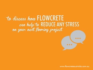 to discuss how

Flowcrete

reduce any stress

can help to
on your next flooring project

www.flowcreteaustralia.com.au

 