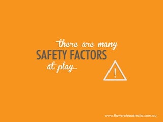 there are many

safety factors
at play...

www.flowcreteaustralia.com.au

 