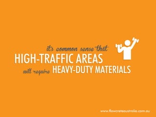 it’s common sense that

high-traffic areas
will require

heavy-duty materials

www.flowcreteaustralia.com.au

 
