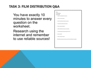 TASK 3: FILM DISTRIBUTION Q&A
You have exactly 10
minutes to answer every
question on the
worksheet.
Research using the
internet and remember
to use reliable sources!
 