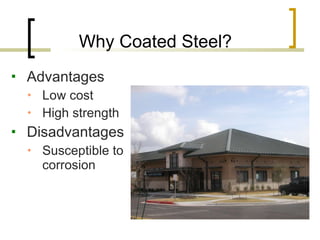 Why Coated Steel?  Advantages Low cost  High strength Disadvantages Susceptible to corrosion 