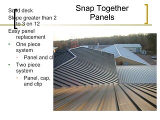 Snap Together Panels Solid deck Slope greater than 2 to 3 on 12 Easy panel replacement One piece system Panel and clip Two piece system Panel, cap, and clip 