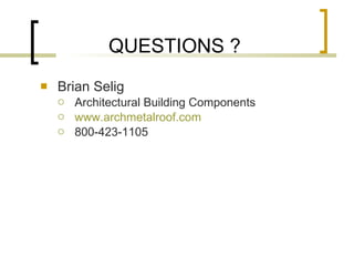 QUESTIONS ? Brian Selig Architectural Building Components www.archmetalroof.com 800-423-1105 