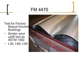 FM 4470 Test for Factory Mutual Insured Buildings Similar wind uplift test as ASTM 1592 I-30, I-60, I-90 