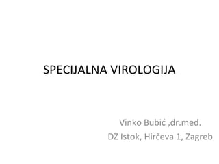 SPECIJALNA VIROLOGIJA

Vinko Bubić ,dr.med.
DZ Istok, Hirčeva 1, Zagreb

 