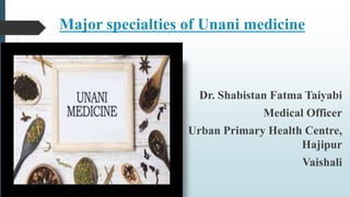 Major specialties of Unani medicine
Dr. Shabistan Fatma Taiyabi
Medical Officer
Urban Primary Health Centre,
Hajipur
Vaishali
 