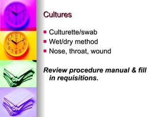 Cultures Culturette/swab Wet/dry method Nose, throat, wound Review procedure manual & fill in requisitions. 