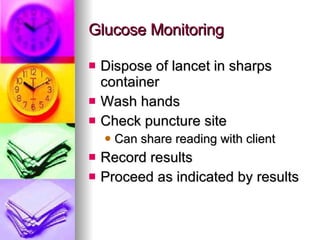 Glucose Monitoring Dispose of lancet in sharps container Wash hands Check puncture site Can share reading with client Record results Proceed as indicated by results 