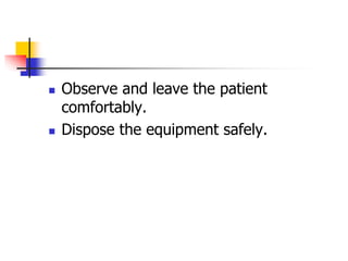  Observe and leave the patient
comfortably.
 Dispose the equipment safely.
 