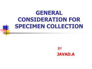 GENERAL
CONSIDERATION FOR
SPECIMEN COLLECTION
BY
JAVAD.A
 