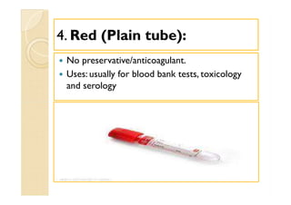 44.. Red (Plain tube):Red (Plain tube):
 No preservative/anticoagulant.
 Uses: usually for blood bank tests, toxicology
and serology
 