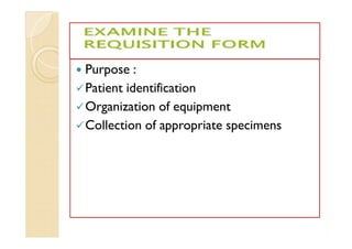  Purpose :
Patient identification
Organization of equipment
Collection of appropriate specimens
 Purpose :
Patient identification
Organization of equipment
Collection of appropriate specimens
 