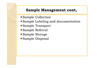 Sample Management cont,Sample Management cont,
Sample Collection
Sample Labeling and documentation
Sample Transport
Sample Referral
Sample Storage
Sample Disposal
Sample Collection
Sample Labeling and documentation
Sample Transport
Sample Referral
Sample Storage
Sample Disposal
 