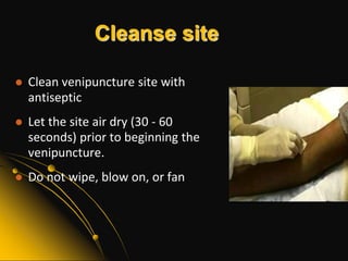 Site Selection Cubital veinCephalic veinBasilic veinAvoid major nerves  (can cause sharp and immediate pain;  involuntary reflex action) Avoid arteries which can be detected by a pulse.Do not select a vein that overlies or is close to an artery. Avoid excessive or blind probing while performing a venipuncture