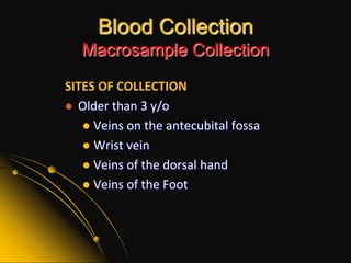 Blood CollectionMacrosample CollectionSITES OF COLLECTIONOlder than 3 y/oVeins on the antecubitalfossaWrist veinVeins of the dorsal handVeins of the Foot