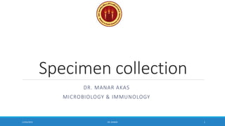 Specimen collection
DR. MANAR AKAS
MICROBIOLOGY & IMMUNOLOGY
11/feb/2015 DR. MANAR 1
 