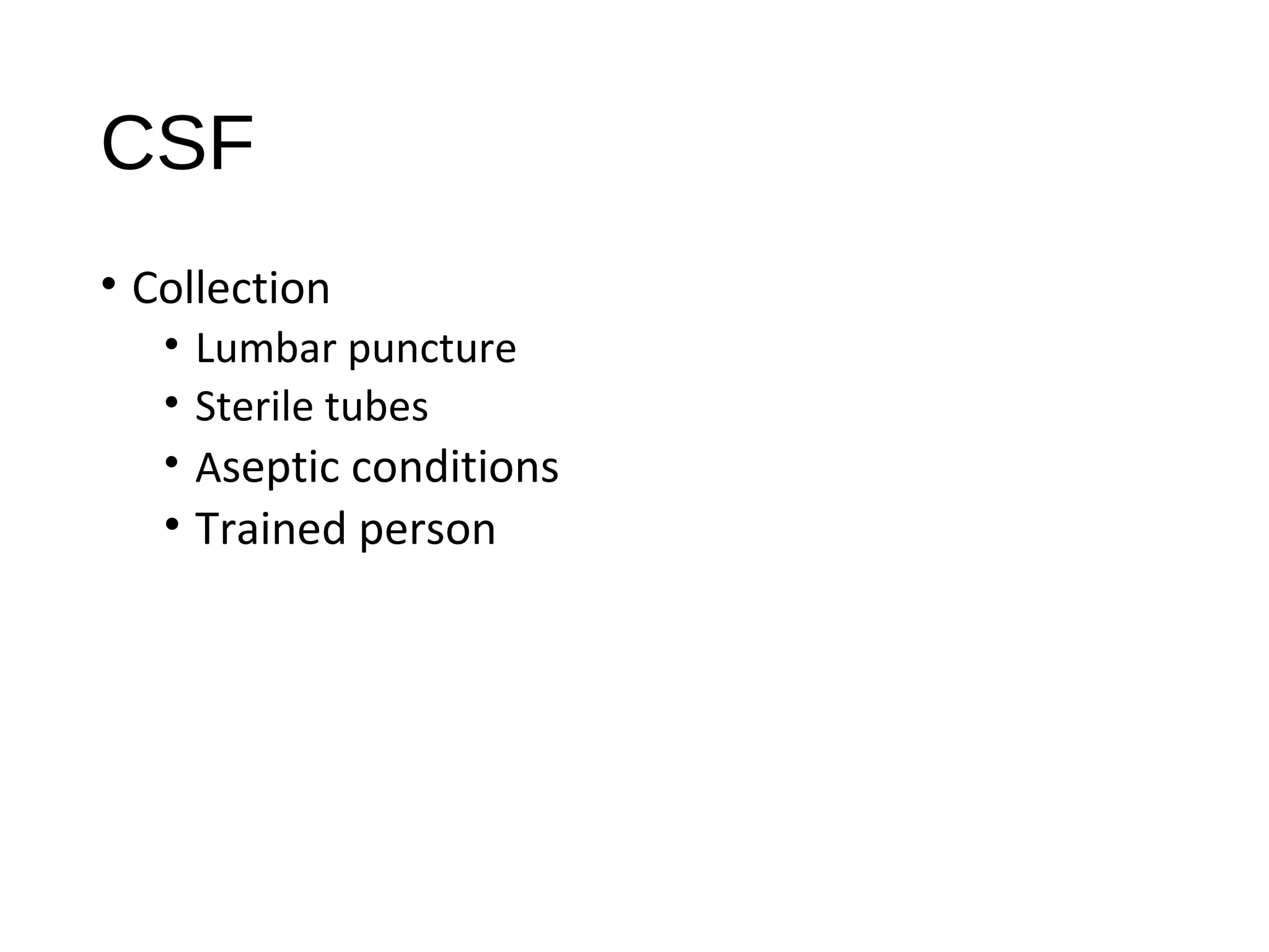 CSF
• Collection
• Lumbar puncture
• Sterile tubes
• Aseptic conditions
• Trained person
 
