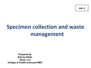 Specimen collection and waste
management
Prepared by
Samira fattah
Assis. Lec.
College of health sciences-HMU
Lab. 4
 
