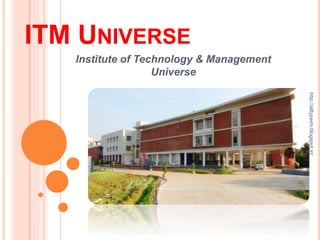 ITM UNIVERSE
Institute of Technology & Management
Universe
http://alltypeim.blogspot.in/
 